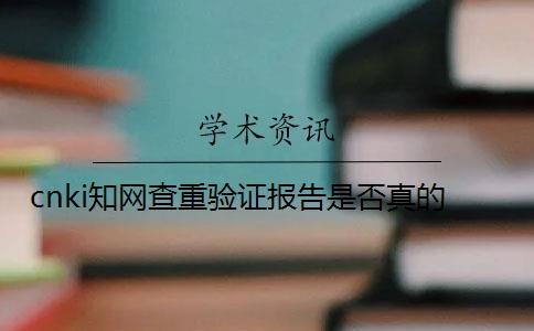 cnki知網(wǎng)查重驗(yàn)證報(bào)告是否真的