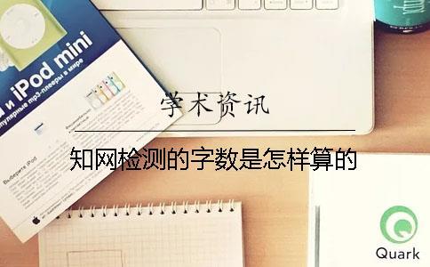 知網(wǎng)檢測(cè)的字?jǐn)?shù)是怎樣算的？
