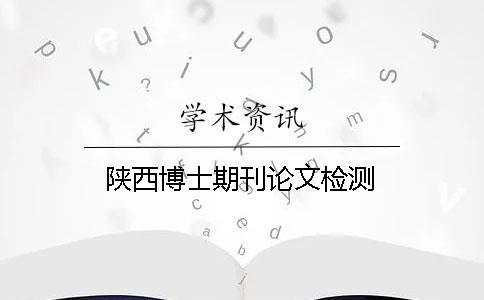 陜西博士期刊論文檢測(cè)