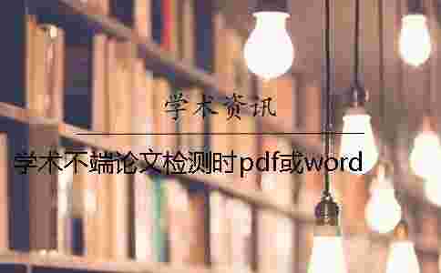學(xué)術(shù)不端論文檢測時pdf或word或者PDF畢業(yè)論文格式要求 學(xué)術(shù)不端論文檢測時pdf或word或者PDF畢業(yè)論文格式要求