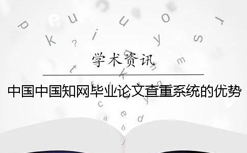 中國中國知網(wǎng)畢業(yè)論文查重系統(tǒng)的優(yōu)勢是怎么回事？