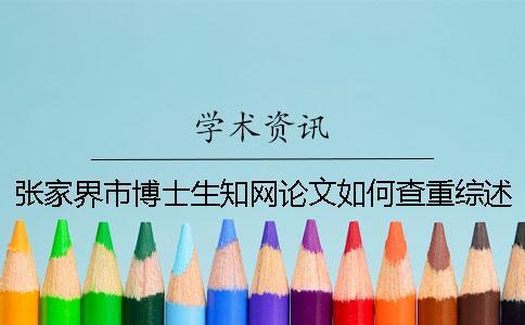 張家界市博士生知網論文如何查重？綜述查重嗎？