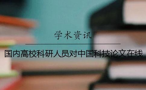 國(guó)內(nèi)高校科研人員對(duì)中國(guó)科技論文在線的認(rèn)知與使用狀況調(diào)查
