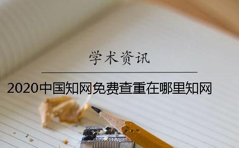 2020中國(guó)知網(wǎng)免費(fèi)查重在哪里？知網(wǎng)可以免費(fèi)查重嗎？