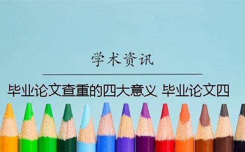 畢業(yè)論文查重的四大意義 畢業(yè)論文四大件查重嗎