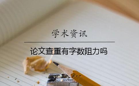 論文查重有字數(shù)阻力嗎？