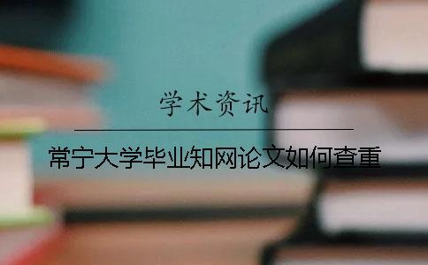 常寧大學(xué)畢業(yè)知網(wǎng)論文如何查重