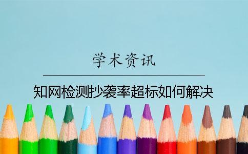 知網檢測抄襲率超標如何解決