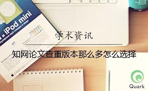 知網(wǎng)論文查重版本那么多怎么選擇？