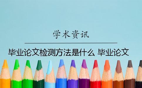 畢業(yè)論文檢測方法是什么？ 畢業(yè)論文