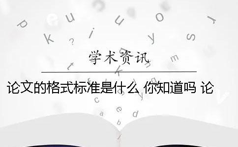 論文的格式標(biāo)準(zhǔn)是什么 你知道嗎 論文的目錄是什么標(biāo)準(zhǔn)格式