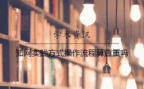 知網實踐方式操作流程算查重嗎