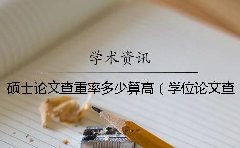 碩士論文查重率多少算高(學位論文查重率標準_知網碩士論文查重率) 碩士論文查重率多少算高(學位論文查重率標準_知網碩士論文查重率)