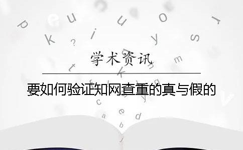 要如何驗證知網(wǎng)查重的真與假的