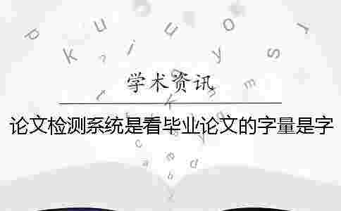 論文檢測系統(tǒng)是看畢業(yè)論文的字量是字符？