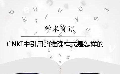 CNKI中引用的準(zhǔn)確樣式是怎樣的？
