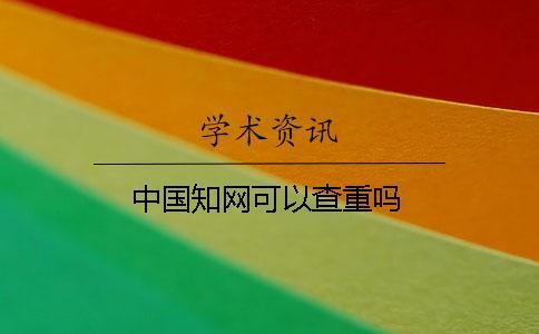中國(guó)知網(wǎng)可以查重嗎