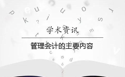 管理會(huì)計(jì)的主要內(nèi)容