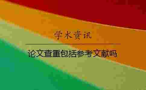 論文查重包括參考文獻(xiàn)嗎 論文查重包括參考文獻(xiàn)嗎