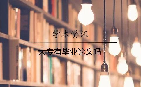 大專(zhuān)有畢業(yè)論文嗎