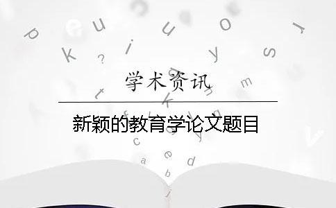新穎的教育學(xué)論文題目