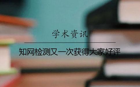 知網(wǎng)檢測(cè)又一次獲得大家好評(píng)