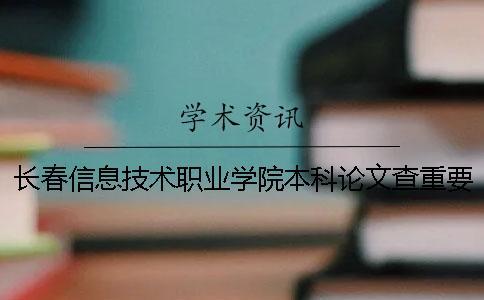 長(zhǎng)春信息技術(shù)職業(yè)學(xué)院本科論文查重要求及重復(fù)率 長(zhǎng)春信息技術(shù)職業(yè)學(xué)院是?？七€是本科