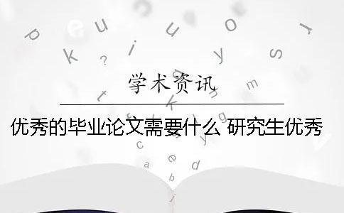 優秀的畢業論文需要什么？ 研究生優秀畢業論文有什么用嗎