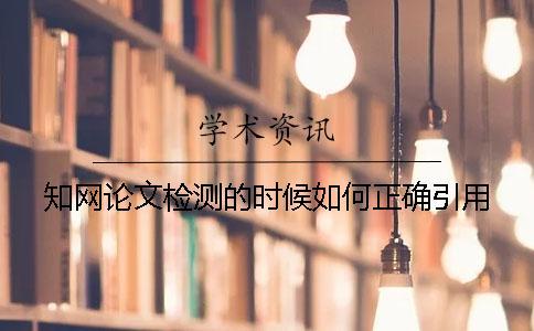 知網(wǎng)論文檢測(cè)的時(shí)候如何正確引用？