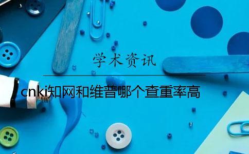 cnki知網(wǎng)和維普哪個查重率高