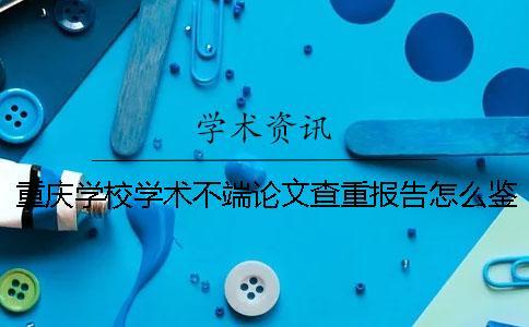 重慶學校學術不端論文查重報告怎么鑒定真偽？